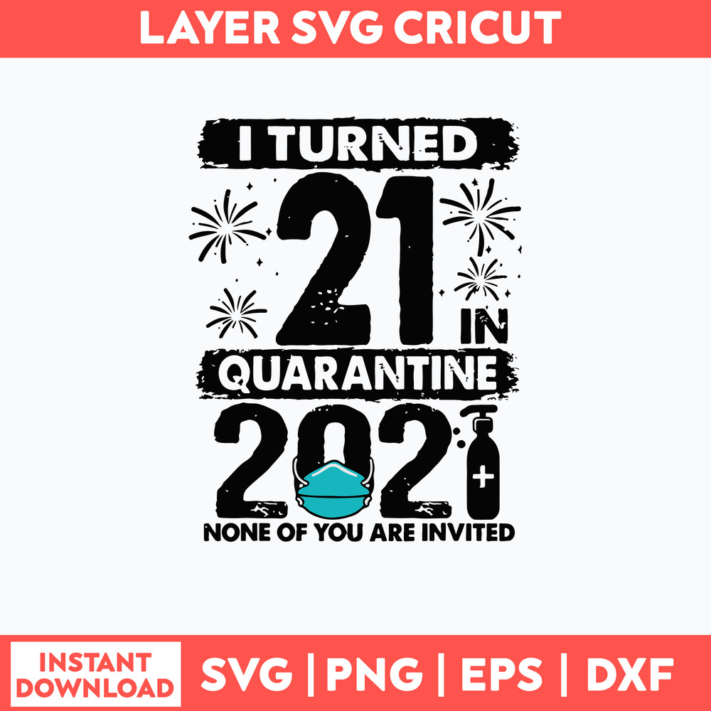 I Turned 21 In Quarantine 2021 None Of You Are Invited Svg, Png Dxf Eps File.jpg