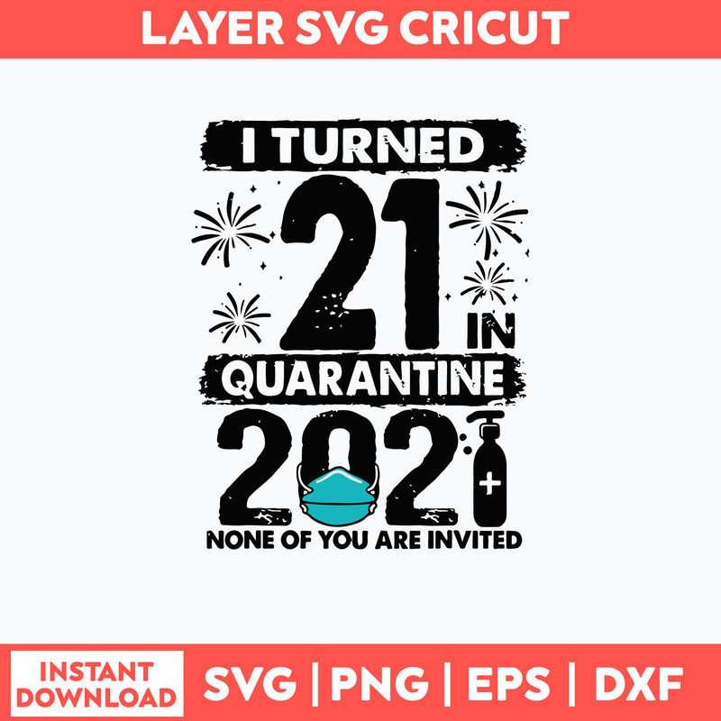 I Turned 21 In Quarantine 2021 None Of You Are Invited Svg, Png Dxf Eps File.jpg