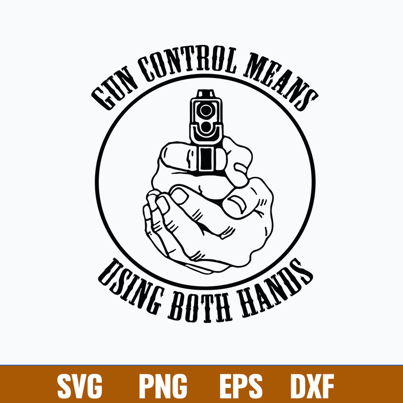 Gun Control Means Using Both Hands Svg, Gun svg, Png Dxf Eps File.jpg