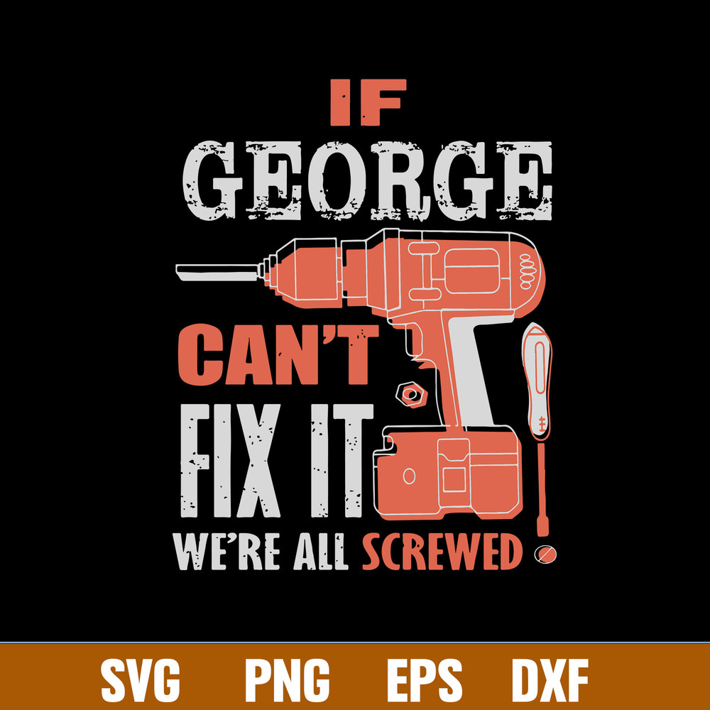 If Geogre Can_t Fix It We_re All Screwed Svg, Png Dxf Eps File.jpg