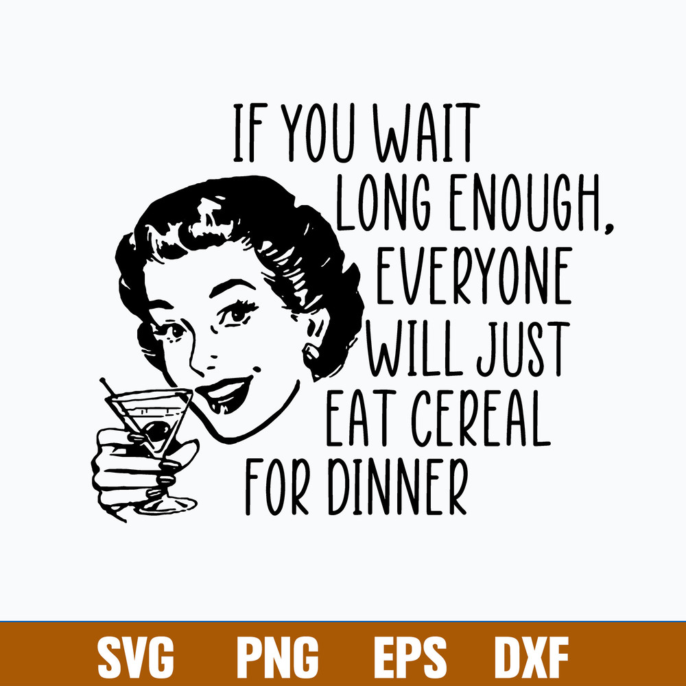 If you wait long enough everyone will just eat cereal For Dinner Svg, Png Dxf Eps File.jpg
