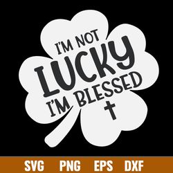 Im Not Lucky Im Blessed Christian Svg, Png dxf Eps File