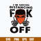 I’m Social Distancing Fuck Off Svg, Funny Svg Png Dxf Eps File.jpg