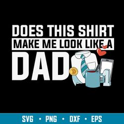 does this shirt make me look like a dad svg, dad svg, png dxf eps file