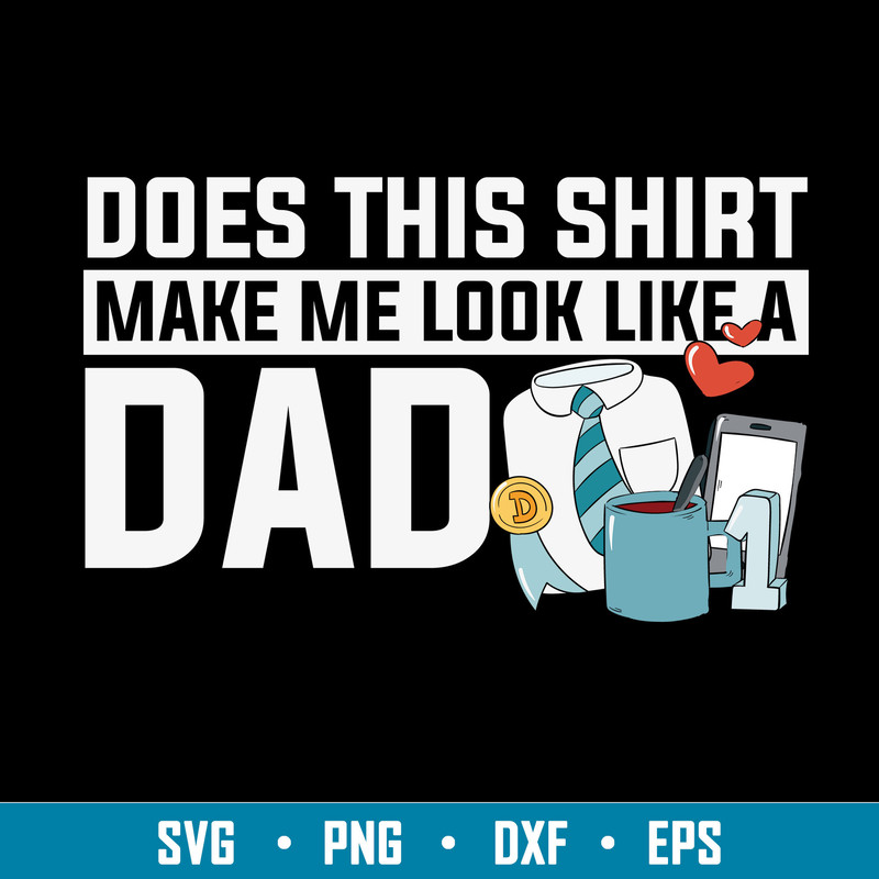 Does This Shirt Make Me Look Like A Dad Svg, Dad Svg, Png Dxf Eps File.jpg