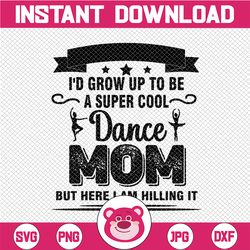 I Never Dreamed I'd Grow Up To Be A Super Cool Dance Mom But Here I Am Killing It! Family Svg Mom Svg mother's day svg m