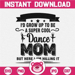 i never dreamed i'd grow up to be a super cool dance mom but here i am killing it! family svg mom svg mother's day svg m