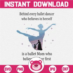 Behind Every Ballet Dancer who Believes In Herself is Dance Mom who Believes In her first PNG Digital File PNG Download