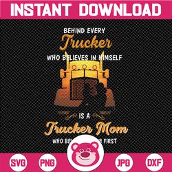 Behind Every Trucker Who Believes In Himself Is A Trucker Mom Who Believed In Him First Svg for cricut Png Printable, Di