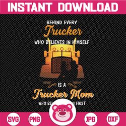 behind every trucker who believes in himself is a trucker mom who believed in him first svg for cricut png printable, di