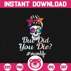 Skull Lady PNG, But Did You Die Mom Life, Funny Mothers Day, Tie Dye Sunglasses Headband, Messy Bun, Gift for Mom, Subli
