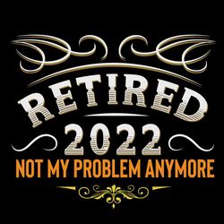 retired 2022 not my problem anymore svg, trending svg