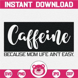 Caffeine Because Mom Life Ain't Easy svg dxf png eps Cutting File for Cricut & Silhouette, Mom Wife Boss Life, Blessed,