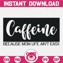 caffeine because mom life ain't easy svg dxf png eps cutting file for cricut & silhouette, mom wife boss life, blessed,