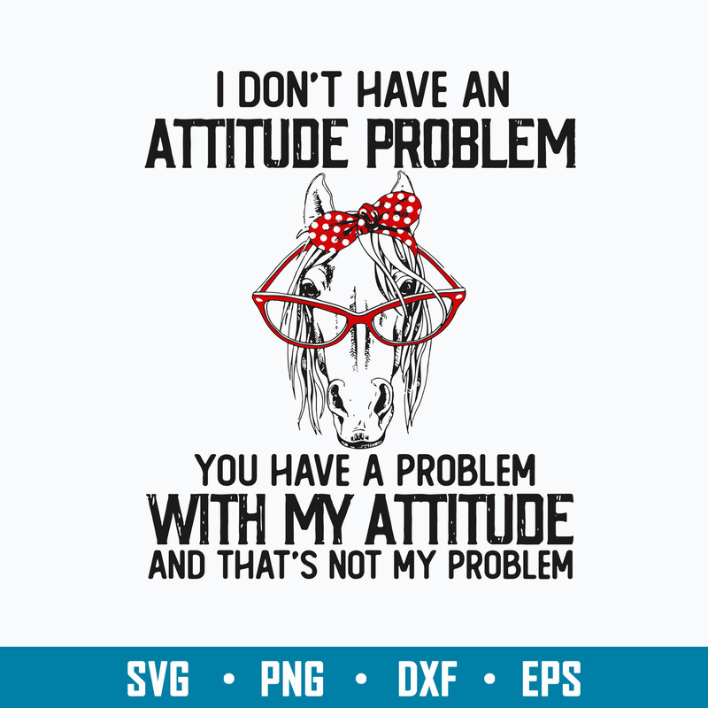 I Dont Have An Attitube Pproblem You Have A Problem With My Attitube And That_s Not My Problem Svg. Png Dxf Eps File.jpg