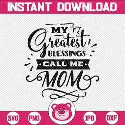 My Greatest Blessings Call Me Mom - Mother's Day Digital Cutting File - SVG, DXF & PNG