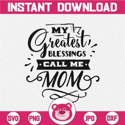 my greatest blessings call me mom - mother's day digital cutting file - svg, dxf & png