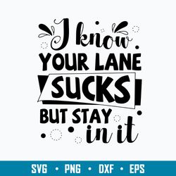 i know your lane sucks but stay in it svg, funny svg, png dxf eps file