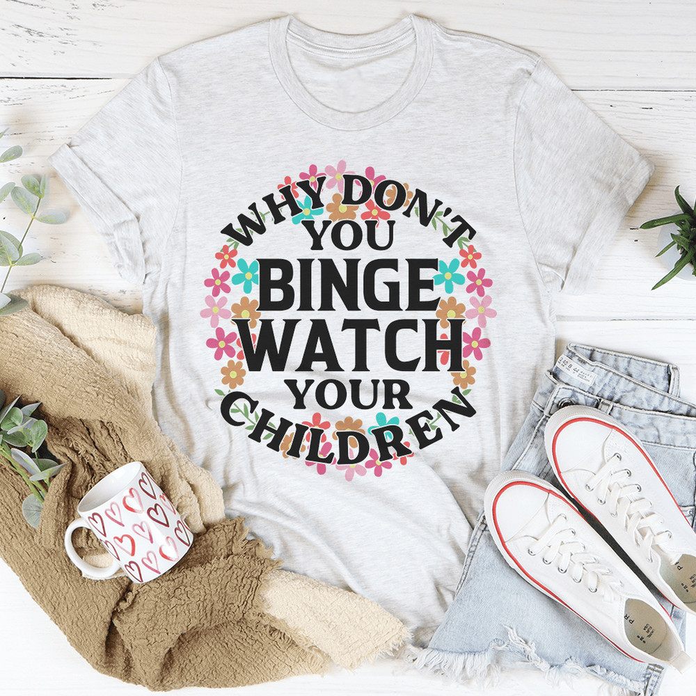 Why Don't You Binge Watch Your Children Tee