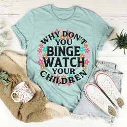 why don't you binge watch your children tee