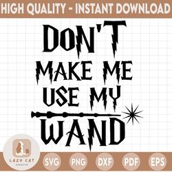 don't make me use my wand svg,harry potter svg, harry potter theme, harry potter print, potter birthday, svg, png dxf d