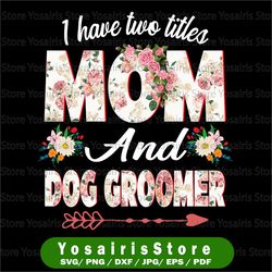 i have two titles mom and dog groomer png, mother's day png, mom and dog groomer png, cute mom png,