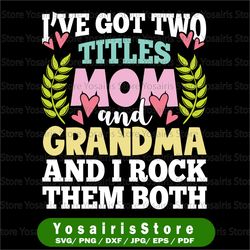 i have got two titles mom and grandma and i rock them both svg, mother's day svg, cute mothers day svg, cut file, png
