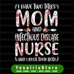 I Have Two Titles Mom & Infectious Disease Nurse Png, Mothers Day Png, Mother's Day Png, Sublimate Print