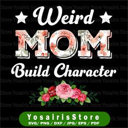 weird moms build character png, mother's day png, mom png, mama png, funny mother's day gift, gift for wife png