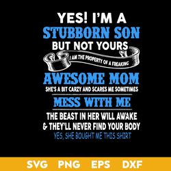 yes i'm a stubborn son but not yours svg, mother's quote svg, mother's day svg, png dxf eps digital file