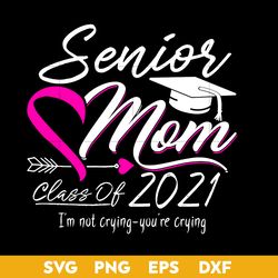 Senior Mom Class Of 2021 I'm Not Cryning You're Crying Svg, Mother's Day Svg, Png Dxf Eps Digital File