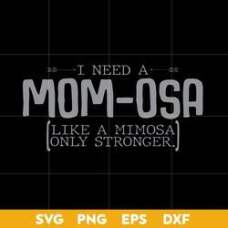 i need a mom osa like a mimosa only stronger svg, mother's day svg, png dxf eps digital file