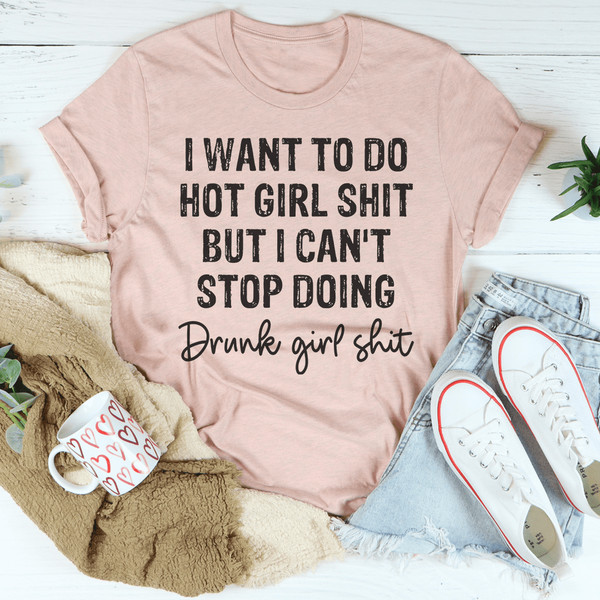 I Want To Do Hot Girl Stuff But I Can't Stop Doing Drunk Girl Stuff Tee
