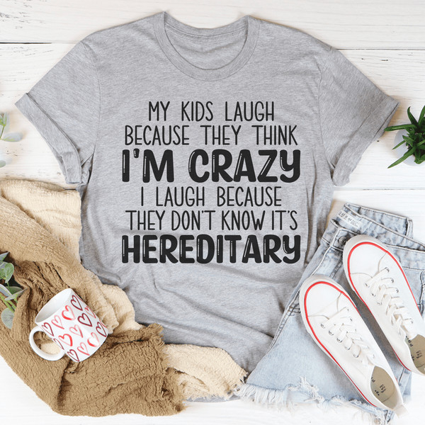 My Kids Laugh Because They Think I'm Crazy I Laugh Because They Don't Know It's Hereditary Tee