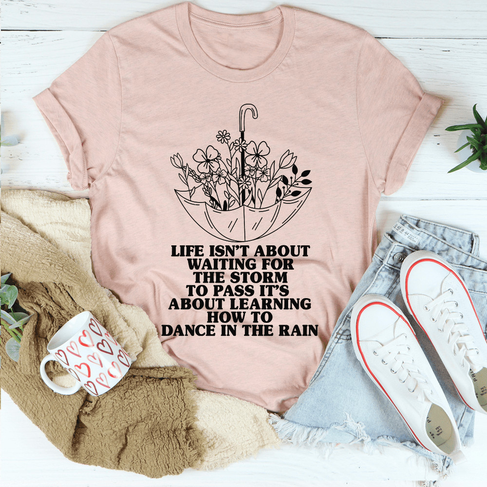 Life Isn't About Waiting For The Storm To Pass Tee