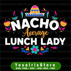 nacho average lunch lady svg, cinco de mayo matching family svg, lunch lady svg, cafeteria lady gift, cafeteria lady svg