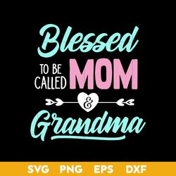 blessed to be called mom and grandma mother's day svg, mom svg, png dxf eps digtal file