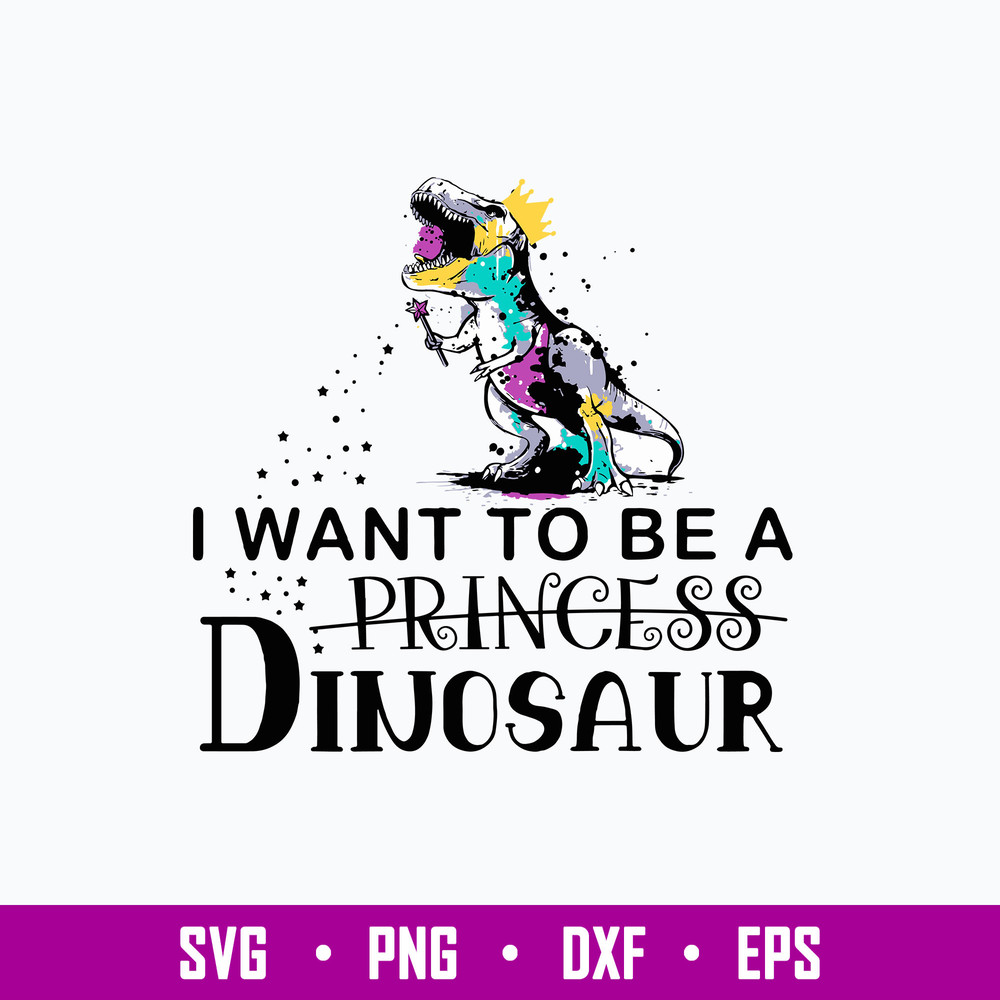 King Dinosaur Trex I Want To Be A Princess  Svg, Dinosaur Svg, Png Dxf Eps File.jpg