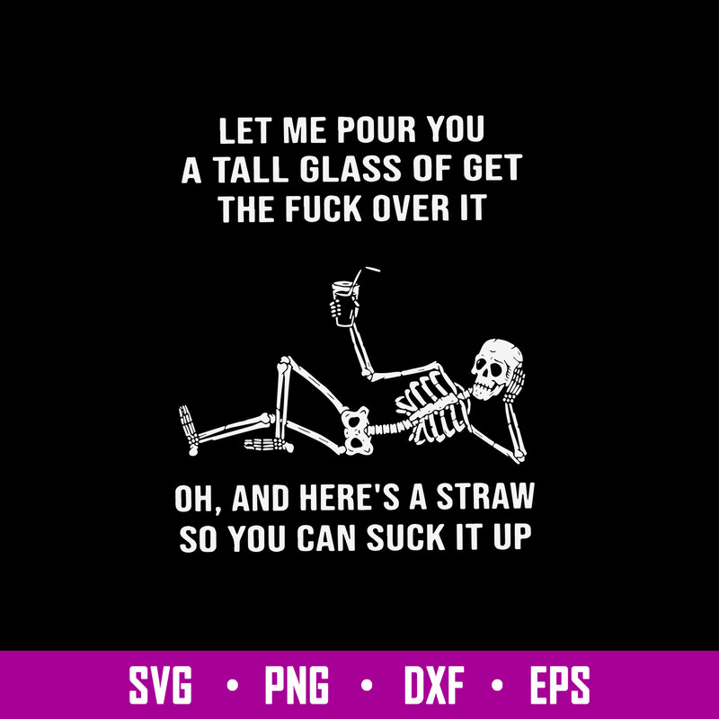 Let Me Pour You A Tall Glass Of Get The Fuck Over It Oh, And Here_s A Straw So You Can Suck It Up Svg, Png Dxf Eps File.jpg