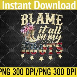 blame it all on my roots - country music lover southern png, digital download
