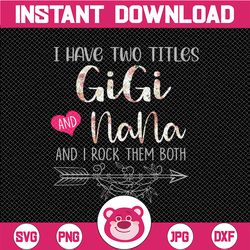 I Have Two Titles, Gigi and Nana and I Rock Them Both png, Mothers Day, Mom Birthday , Grandma png, flower jpeg, Printab