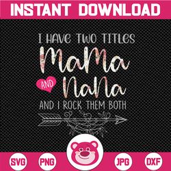 i have two titles, mama and nana and i rock them both png, mothers day, mama birthday , nana png, flower jpeg, printable