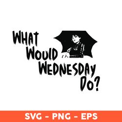 What Would Wednesday Do SVG, Wednesday Quotes Cut File for Cricut, Wednesday Adams - Download File