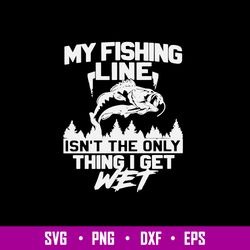 My Fishing Line Isn_t The Only Thing I Get Wet Svg, Fishing Svg, Png Dxf Eps File
