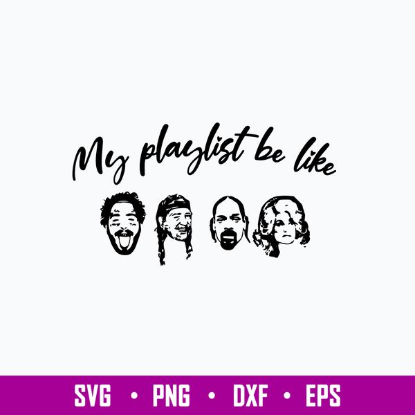 My Playlist Be Like Post Malon, Willie Nelson , Snoopdog , Dolly Parton Svg, Png Dxf Eps File.jpg