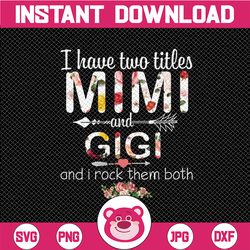 I Have Two Titles, Mimi and Gigi and I Rock Them Both png, Mothers Day, Mom Birthday , Grandma png, flower jpeg, Printab