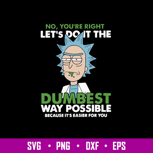 No You_re Right Let_s Do It The Dumbest Way Possible Because It_s Easier For You Svg, Rick Svg, Png Dxf Eps File.jpg