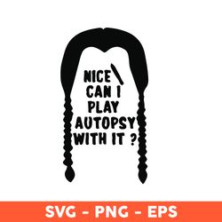 Nice Can I Play Autopsy With it Svg, Wednesday Addams Svg, Wednesday Svg, Horror Movies - Download File