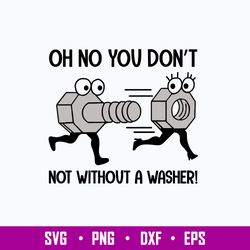 Oh No You Dont Not Without A Washer Svg, Funny Svg Png Dxf Eps File