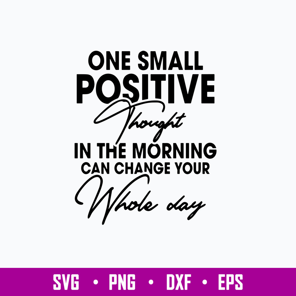 One Small Positive Thought In The Morning Can Change Your Whole Day Svg, Png Dxf Eps File.jpg